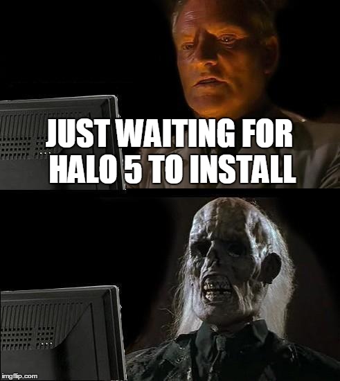 I'll Just Wait Here Meme | JUST WAITING FOR HALO 5 TO INSTALL | image tagged in memes,ill just wait here | made w/ Imgflip meme maker