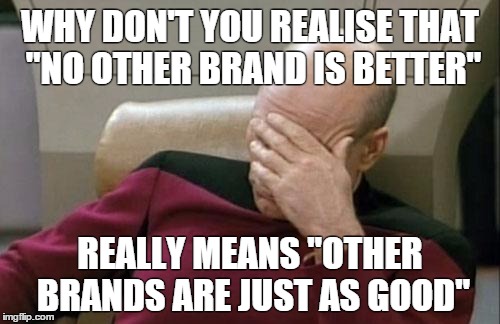 Logic in advertising? | WHY DON'T YOU REALISE THAT "NO OTHER BRAND IS BETTER" REALLY MEANS "OTHER BRANDS ARE JUST AS GOOD" | image tagged in memes,captain picard facepalm | made w/ Imgflip meme maker