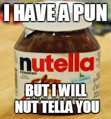 I HAVE A PUN BUT I WILL NUT TELLA YOU | image tagged in nutella puns | made w/ Imgflip meme maker