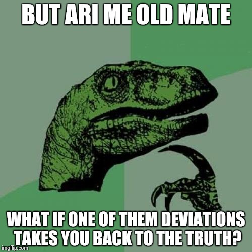 Philosoraptor Meme | BUT ARI ME OLD MATE WHAT IF ONE OF THEM DEVIATIONS TAKES YOU BACK TO THE TRUTH? | image tagged in memes,philosoraptor | made w/ Imgflip meme maker