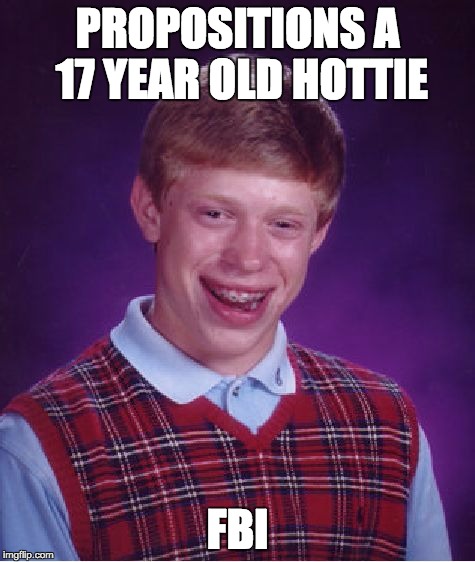Bad Luck Brian Meme | PROPOSITIONS A 17 YEAR OLD HOTTIE FBI | image tagged in memes,bad luck brian | made w/ Imgflip meme maker
