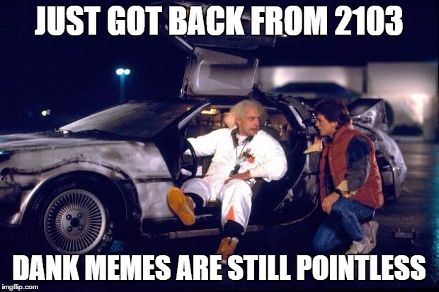 Back to the future | JUST GOT BACK FROM 2103 DANK MEMES ARE STILL POINTLESS | image tagged in back to the future | made w/ Imgflip meme maker