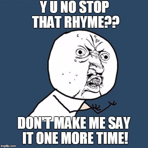 Y U No Meme | Y U NO STOP THAT RHYME?? DON'T MAKE ME SAY IT ONE MORE TIME! | image tagged in memes,y u no | made w/ Imgflip meme maker