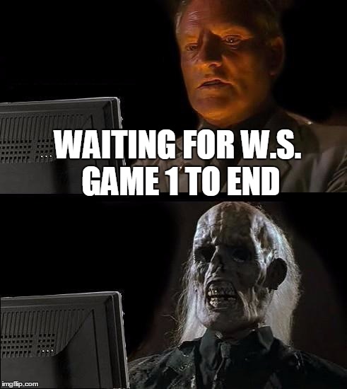14 Innings! | WAITING FOR W.S. GAME 1 TO END | image tagged in memes,ill just wait here | made w/ Imgflip meme maker