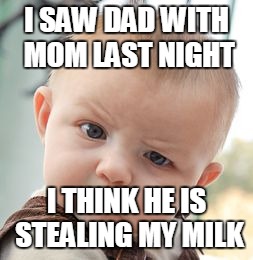 Skeptical Baby Meme | I SAW DAD WITH MOM LAST NIGHT I THINK HE IS STEALING MY MILK | image tagged in memes,skeptical baby | made w/ Imgflip meme maker