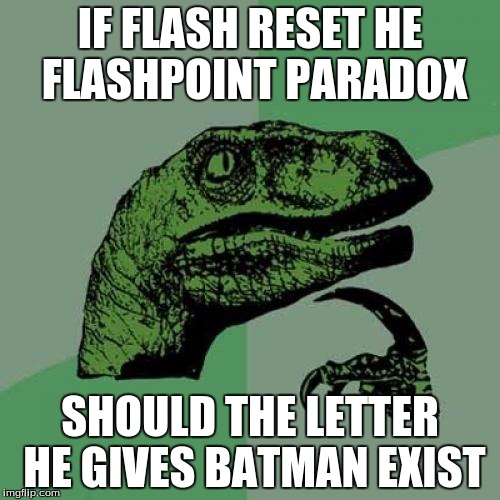 Philosoraptor | IF FLASH RESET HE FLASHPOINT PARADOX SHOULD THE LETTER HE GIVES BATMAN EXIST | image tagged in memes,philosoraptor | made w/ Imgflip meme maker