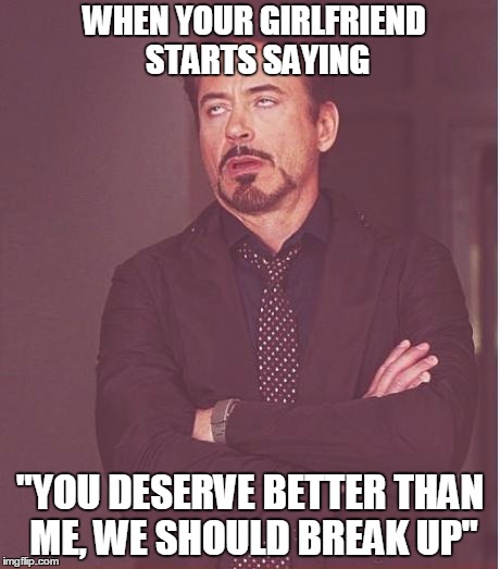 Face You Make Robert Downey Jr | WHEN YOUR GIRLFRIEND STARTS SAYING "YOU DESERVE BETTER THAN ME, WE SHOULD BREAK UP" | image tagged in memes,face you make robert downey jr | made w/ Imgflip meme maker