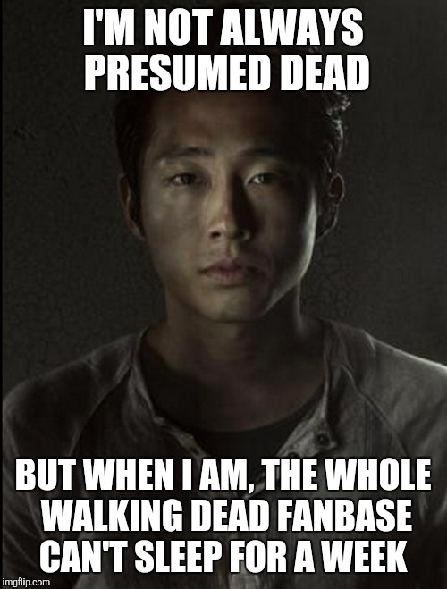 Please don't let him die | I'M NOT ALWAYS PRESUMED DEAD BUT WHEN I AM, THE WHOLE WALKING DEAD FANBASE CAN'T SLEEP FOR A WEEK | image tagged in glenn,twd,memes | made w/ Imgflip meme maker