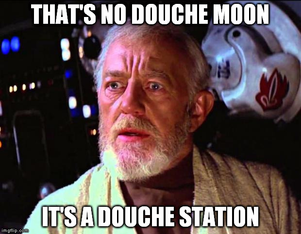 obi wan kenobi | THAT'S NO DOUCHE MOON IT'S A DOUCHE STATION | image tagged in obi wan kenobi | made w/ Imgflip meme maker