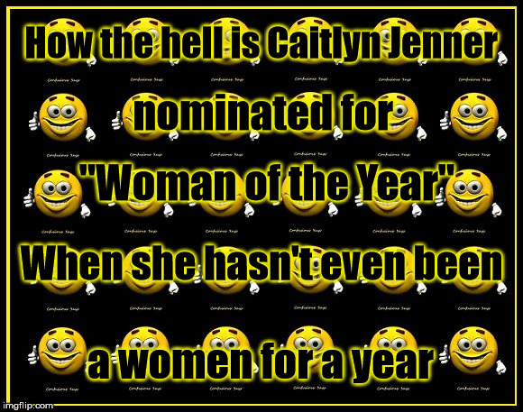 Caitlyn Jenner
 | How the hell is Caitlyn Jenner a women for a year nominated for "Woman of the Year" When she hasn't even been | image tagged in confusious says | made w/ Imgflip meme maker