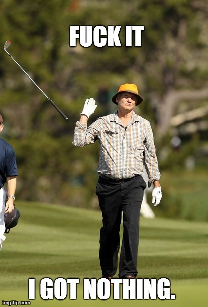 Bill Murray Golf Meme | F**K IT I GOT NOTHING.  | image tagged in memes,bill murray golf | made w/ Imgflip meme maker