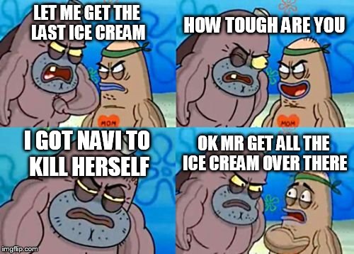 How Tough Are You Meme | LET ME GET THE LAST ICE CREAM HOW TOUGH ARE YOU I GOT NAVI TO KILL HERSELF OK MR GET ALL THE ICE CREAM OVER THERE | image tagged in memes,how tough are you,navi,hey how tough are you | made w/ Imgflip meme maker