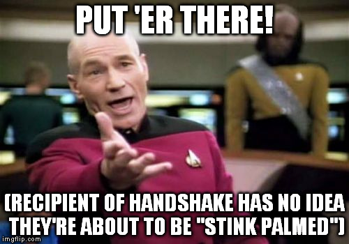 Picard Wtf | PUT 'ER THERE! (RECIPIENT OF HANDSHAKE HAS NO IDEA THEY'RE ABOUT TO BE "STINK PALMED") | image tagged in memes,picard wtf | made w/ Imgflip meme maker