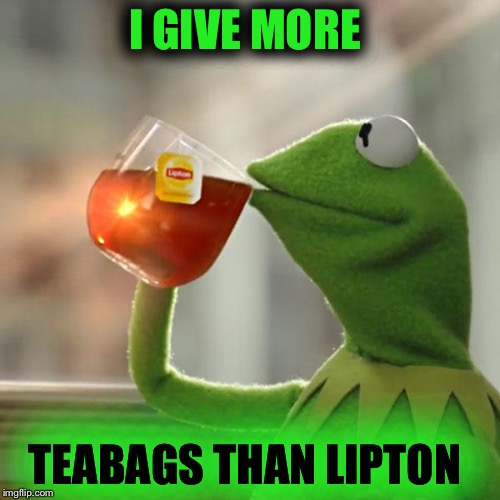 But That's None Of My Business Meme | I GIVE MORE TEABAGS THAN LIPTON | image tagged in memes,but thats none of my business,kermit the frog | made w/ Imgflip meme maker