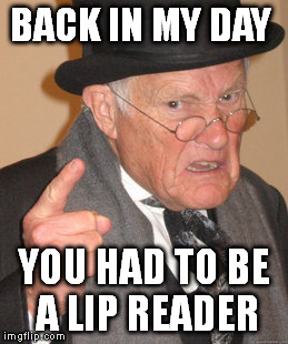 Back In My Day Meme | BACK IN MY DAY YOU HAD TO BE A LIP READER | image tagged in memes,back in my day | made w/ Imgflip meme maker