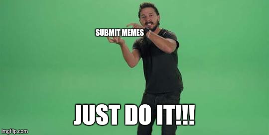 SUBMIT MEMES JUST DO IT!!! | made w/ Imgflip meme maker