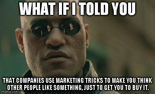 Matrix Morpheus | WHAT IF I TOLD YOU THAT COMPANIES USE MARKETING TRICKS TO MAKE YOU THINK OTHER PEOPLE LIKE SOMETHING, JUST TO GET YOU TO BUY IT. | image tagged in memes,matrix morpheus | made w/ Imgflip meme maker