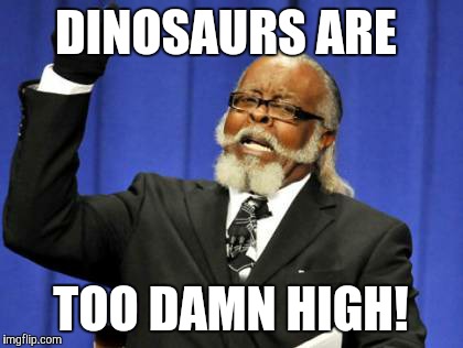Too Damn High Meme | DINOSAURS ARE TOO DAMN HIGH! | image tagged in memes,too damn high | made w/ Imgflip meme maker