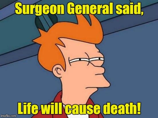 Futurama Fry Meme | Surgeon General said, Life will cause death! | image tagged in memes,futurama fry | made w/ Imgflip meme maker