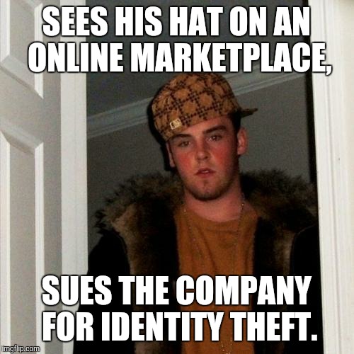 Scumbag Steve Meme | SEES HIS HAT ON AN ONLINE MARKETPLACE, SUES THE COMPANY FOR IDENTITY THEFT. | image tagged in memes,scumbag steve | made w/ Imgflip meme maker