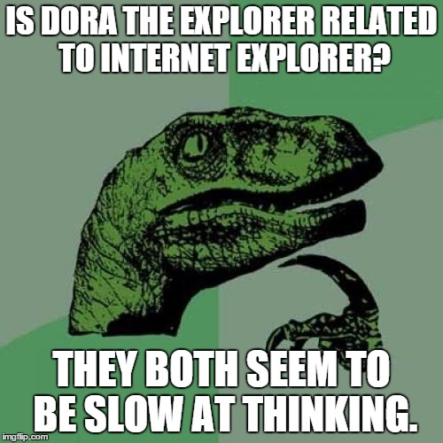 Philosoraptor | IS DORA THE EXPLORER RELATED TO INTERNET EXPLORER? THEY BOTH SEEM TO BE SLOW AT THINKING. | image tagged in memes,philosoraptor | made w/ Imgflip meme maker