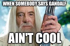Shotgun Gandalf | WHEN SOMEBODY SAYS GANDALF AIN'T COOL | image tagged in shotgun gandalf | made w/ Imgflip meme maker