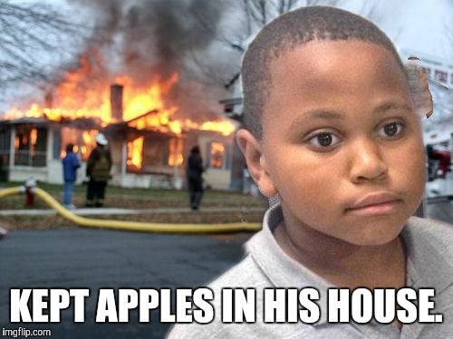 Minor Mistake Disaster by GAME_KING | KEPT APPLES IN HIS HOUSE. | image tagged in minor mistake disaster by game_king | made w/ Imgflip meme maker