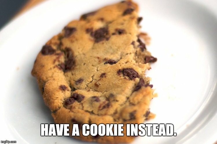 cookie | HAVE A COOKIE INSTEAD. | image tagged in cookie | made w/ Imgflip meme maker