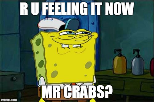 Don't You Squidward Meme | R U FEELING IT NOW MR CRABS? | image tagged in memes,dont you squidward | made w/ Imgflip meme maker