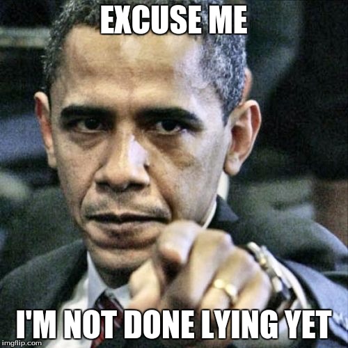 Pissed Off Obama | EXCUSE ME I'M NOT DONE LYING YET | image tagged in memes,pissed off obama | made w/ Imgflip meme maker