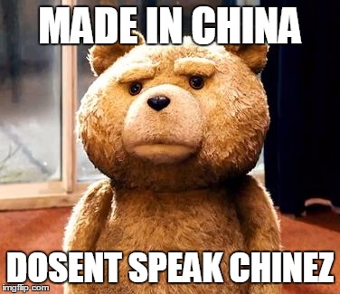 TED | MADE IN CHINA DOSENT SPEAK CHINEZ | image tagged in memes,ted | made w/ Imgflip meme maker