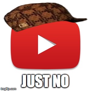 Youtube | JUST NO | image tagged in youtube,scumbag | made w/ Imgflip meme maker