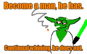 Become a man, he has. Continual whining, he does not. | made w/ Imgflip meme maker