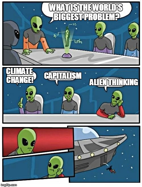 Boardroom Meeting | World's Biggest Problem
 | WHAT IS THE WORLD'S BIGGEST PROBLEM? CLIMATE CHANGE! CAPITALISM ALIEN THINKING | image tagged in memes,alien meeting suggestion,the world's biggest problem,how to solve world's biggest problem | made w/ Imgflip meme maker