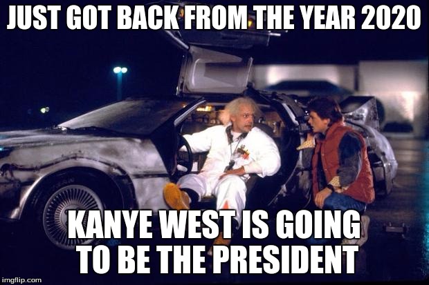 Back to the future | JUST GOT BACK FROM THE YEAR 2020 KANYE WEST IS GOING TO BE THE PRESIDENT | image tagged in back to the future | made w/ Imgflip meme maker