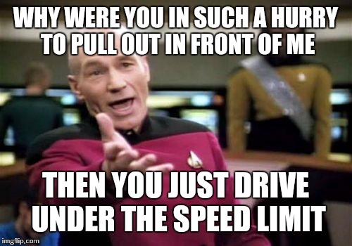 Picard Wtf | WHY WERE YOU IN SUCH A HURRY TO PULL OUT IN FRONT OF ME THEN YOU JUST DRIVE UNDER THE SPEED LIMIT | image tagged in memes,picard wtf | made w/ Imgflip meme maker