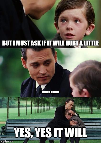 Finding Neverland | BUT I MUST ASK IF IT WILL HURT A LITTLE ........ YES, YES IT WILL | image tagged in memes,finding neverland | made w/ Imgflip meme maker