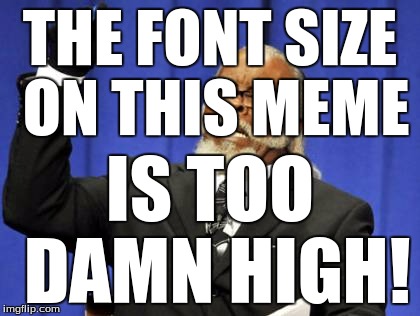 Too Damn High Meme | THE FONT SIZE ON THIS MEME IS TOO DAMN HIGH! | image tagged in memes,too damn high | made w/ Imgflip meme maker