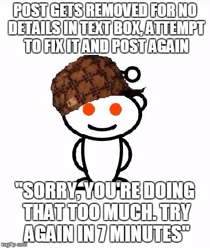 Scumbag Redditor | POST GETS REMOVED FOR NO DETAILS IN TEXT BOX, ATTEMPT TO FIX IT AND POST AGAIN "SORRY, YOU'RE DOING THAT TOO MUCH. TRY AGAIN IN 7 MINUTES" | image tagged in memes,scumbag redditor | made w/ Imgflip meme maker