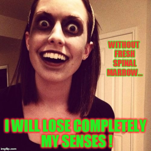 Zombie Overly Attached Girlfriend | WITHOUT FRESH SPINAL MARROW... I WILL LOSE COMPLETELY MY SENSES ! | image tagged in memes,zombie overly attached girlfriend | made w/ Imgflip meme maker