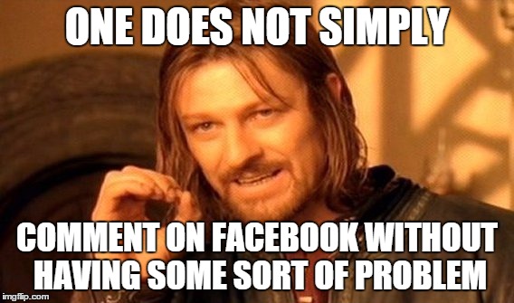 One Does Not Simply | ONE DOES NOT SIMPLY COMMENT ON FACEBOOK WITHOUT HAVING SOME SORT OF PROBLEM | image tagged in memes,one does not simply | made w/ Imgflip meme maker
