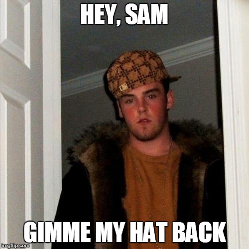 Scumbag Steve Meme | HEY, SAM GIMME MY HAT BACK | image tagged in memes,scumbag steve | made w/ Imgflip meme maker