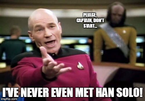 Picard Wtf Meme | PLEASE, CAPTAIN, DON'T START... I'VE NEVER EVEN MET HAN SOLO! | image tagged in memes,picard wtf | made w/ Imgflip meme maker