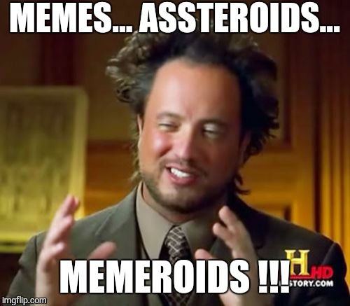 Ancient Aliens | MEMES... ASSTEROIDS... MEMEROIDS !!! | image tagged in memes,ancient aliens | made w/ Imgflip meme maker