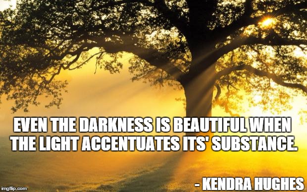 nature | EVEN THE DARKNESS IS BEAUTIFUL WHEN THE LIGHT ACCENTUATES ITS' SUBSTANCE. - KENDRA HUGHES | image tagged in nature | made w/ Imgflip meme maker
