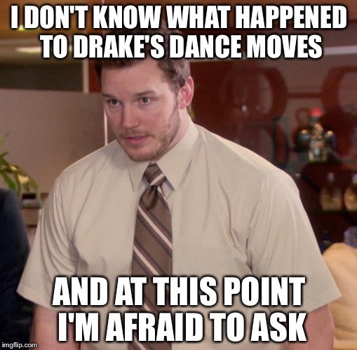 Afraid To Ask Andy | I DON'T KNOW WHAT HAPPENED TO DRAKE'S DANCE MOVES AND AT THIS POINT I'M AFRAID TO ASK | image tagged in memes,afraid to ask andy | made w/ Imgflip meme maker