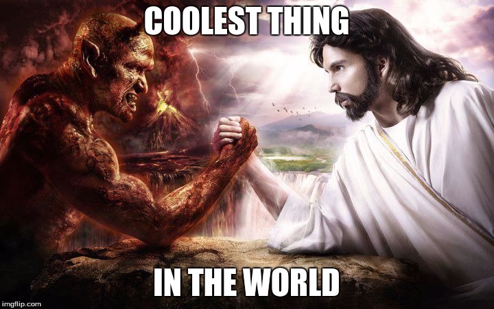Jesus and Satan arm wrestling | COOLEST THING IN THE WORLD | image tagged in jesus and satan arm wrestling | made w/ Imgflip meme maker