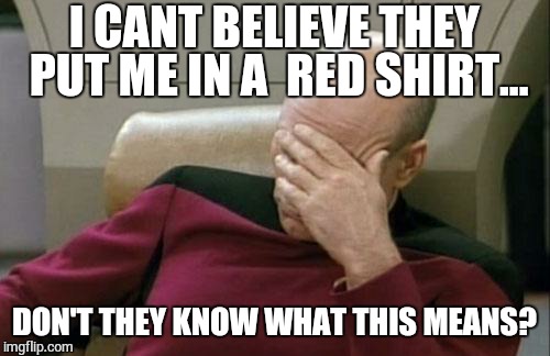 Captain Picard Facepalm | I CANT BELIEVE THEY PUT ME IN A  RED SHIRT... DON'T THEY KNOW WHAT THIS MEANS? | image tagged in memes,captain picard facepalm | made w/ Imgflip meme maker