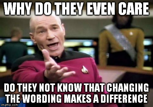 Picard Wtf Meme | WHY DO THEY EVEN CARE DO THEY NOT KNOW THAT CHANGING THE WORDING MAKES A DIFFERENCE | image tagged in memes,picard wtf | made w/ Imgflip meme maker