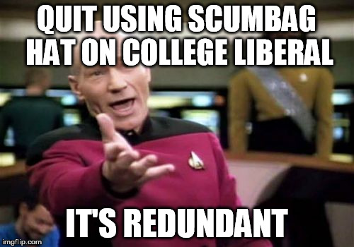 Picard Wtf | QUIT USING SCUMBAG HAT ON COLLEGE LIBERAL IT'S REDUNDANT | image tagged in memes,picard wtf | made w/ Imgflip meme maker